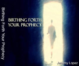 Birthing Forth Your Prophecy (teaching CD) by Jeremy Lopez