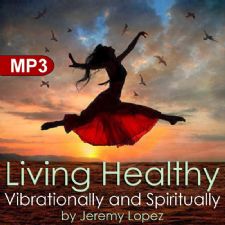 Living Healthy Vibrationally and Spiritually (MP3 Teaching download) by Jeremy Lopez