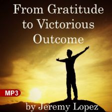 From Gratitude to Victorious Outcome (MP3 Teaching) by Jeremy Lopez