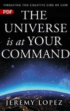 The Universe is at Your Command: Vibrating the Creative Side of God (e-Book) by Jeremy Lopez