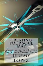 Creating Your Soul Map: Manifesting The Future You With A Vision Board (Book) by Jeremy Lopez