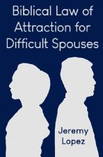Biblical Law of Attraction for Difficult Spouses (Book) by Jeremy Lopez